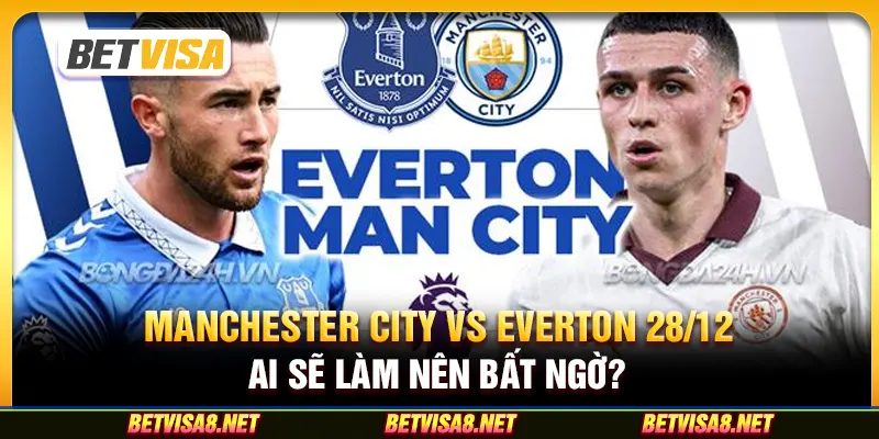 Manchester City vs Everton 28/12: Ai sẽ làm nên bất ngờ?