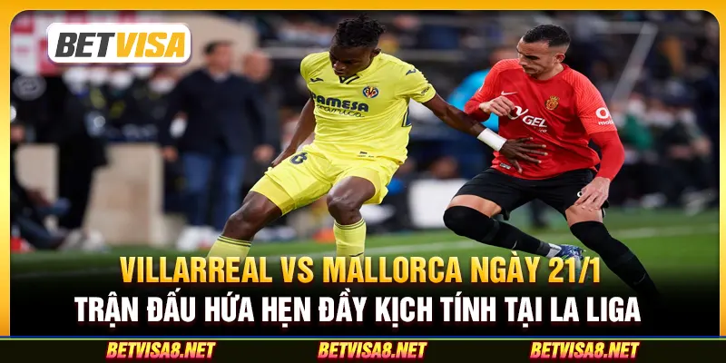 Villarreal vs Mallorca ngày 21/1 - Trận đấu hứa hẹn đầy kịch tính tại La Liga