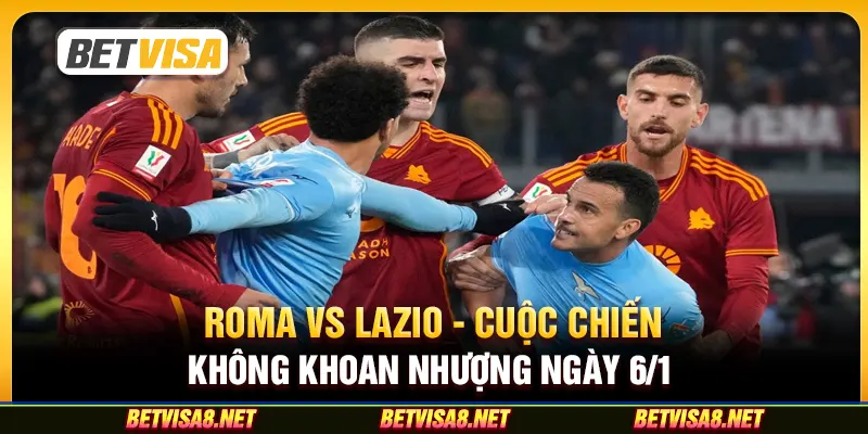 Roma vs Lazio - Cuộc chiến không khoan nhượng ngày 6/1