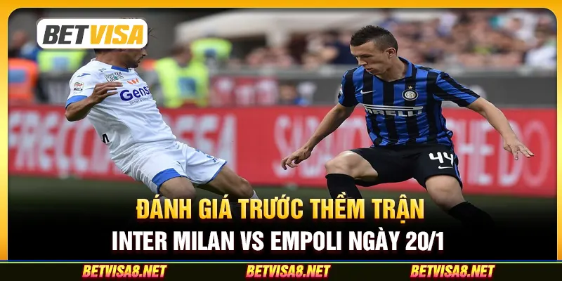 Đánh giá trước thềm trận Inter Milan vs Empoli ngày 20/1