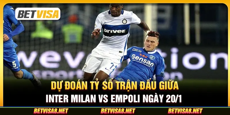 Dự đoán tỷ số trận đấu giữa Inter Milan vs Empoli ngày 20/1