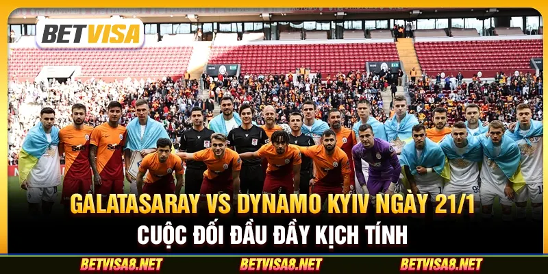 Galatasaray vs Dynamo Kyiv ngày 21/1 - Cuộc đối đầu đầy kịch tính