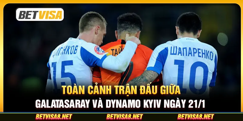 Toàn cảnh trận đấu giữa Galatasaray và Dynamo Kyiv ngày 21/1