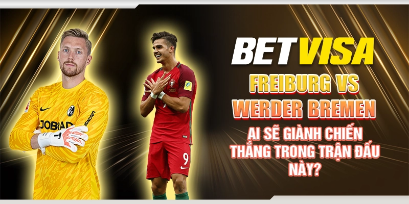 Freiburg vs Werder Bremen ngày 22/2 - Ai sẽ giành chiến thắng trong trận đấu này?