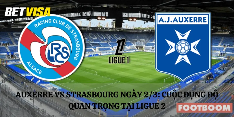 Auxerre vs Strasbourg ngày 2/3: Cuộc đụng độ quan trọng tại Ligue 2